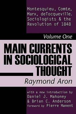 Main Currents in Sociological Thought: Montesquieu, Comte, Marx, deTocqueville, and the Sociologists and the Revolution of 1848 by Raymond Aron