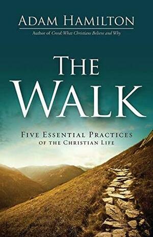 The Walk: Five Essential Practices of the Christian Life by Adam Hamilton