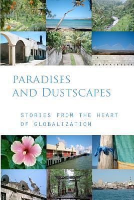 Paradises and Dustscapes: Stories from the Heart of Globalization by Holly Jean Buck