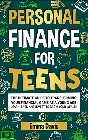 Personal Finance for Teens: The Ultimate Guide to Transforming Your Financial Game at a Young Age - Learn, Earn, and Invest to Grow Your Wealth by Emma Davis