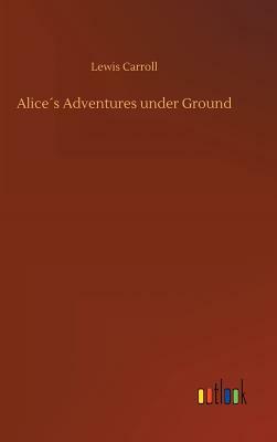 Alice´s Adventures Under Ground by Lewis Carroll