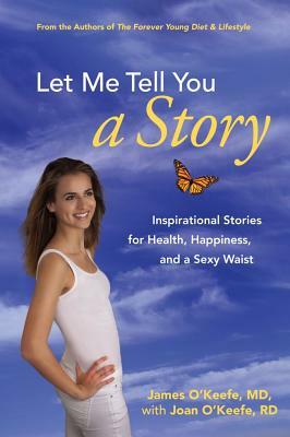 Let Me Tell You a Story: Inspirational Stories for Health, Happiness, and a Sexy Waist by Joan O'Keefe, James H. O'Keefe