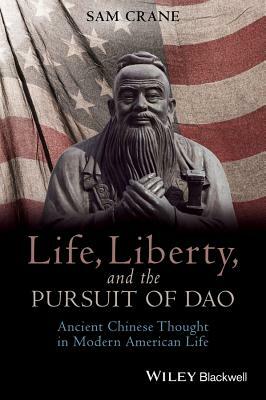 Life, Liberty, and the Pursuit of DAO: Ancient Chinese Thought in Modern American Life by 