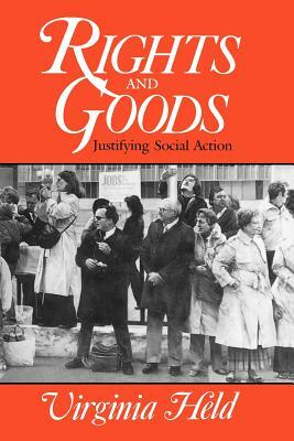 Rights and Goods: Justifying Social Action by Virginia Held