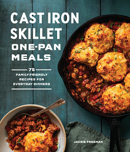 Cast Iron Skillet One-Pan Meals: 75 Family-Friendly Recipes for Everyday Dinners by Jackie Freeman