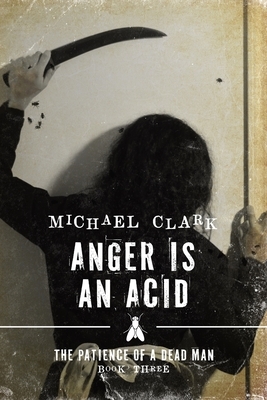 Anger is an Acid: The Patience of a Dead Man Book Three by Michael Clark