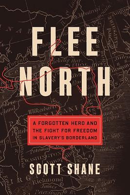 Flee North: A Forgotten Hero and the Fight for Freedom in Slavery's Borderland by Scott Shane