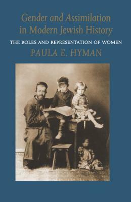 Gender and Assimilation in Modern Jewish History: The Roles and Representation of Women by Paula E. Hyman