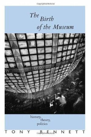 The Birth of the Museum: History, Theory, Politics by Tony Bennett