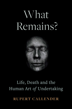 What Remains? Life, Death and the Human Art of Undertaking by Ru Callender