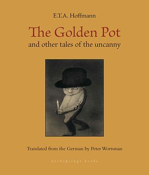 The Golden Pot: and other tales of the uncanny by E.T.A. Hoffmann, Peter Wortsman