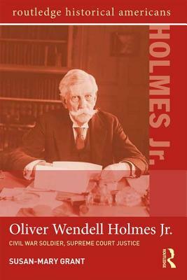 Oliver Wendell Holmes, Jr.: Civil War Soldier, Supreme Court Justice by Susan-Mary Grant