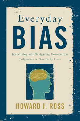 Everyday Bias: Identifying and Navigating Unconscious Judgments in Our Daily Lives by Howard J. Ross