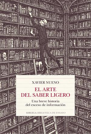 El arte del saber ligero: Una breve historia del exceso de información by Xavier Nueno