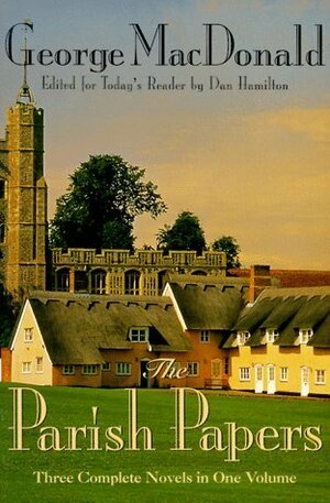 The Parish Papers: A Quiet Neighborhood / Seaboard Parish / Vicar's Daughter by Dan Hamilton, George MacDonald