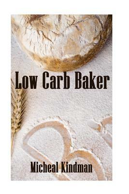Low Carb Baker: (Low Carb Counter, Low Carb Weight Loss, Low Carb Diet Cookbook) by Micheal Kindman