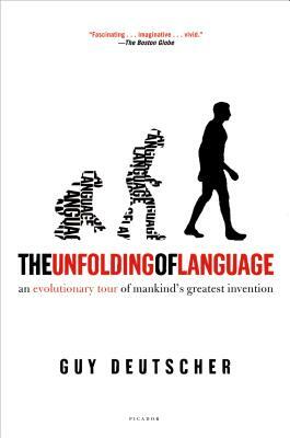 The Unfolding of Language: An Evolutionary Tour of Mankind's Greatest Invention by Guy Deutscher