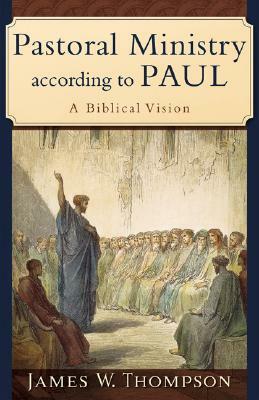 Pastoral Ministry According to Paul: A Biblical Vision by James W. Thompson