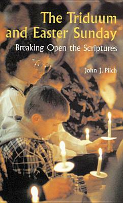 The Triduum and Easter Sunday: Breaking Open the Scriptures by John J. Pilch