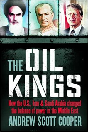 Oil Kings: How the West, Iran, and Saudi Arabia Changed the Balance of Power in the Middle East by Andrew Scott Cooper