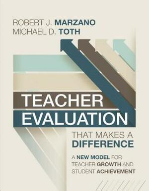 Teacher Evaluation That Makes a Difference: A New Model for Teacher Growth and Student Achievement by Robert J. Marzano, Michael D. Toth