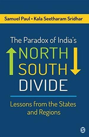 The Paradox of India's North–South Divide: Lessons from the States and Regions by Kala Seetharam Sridhar, Samuel Paul