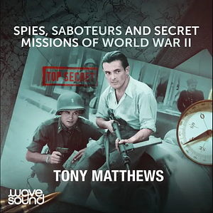 Spies, Saboteurs and Secret Missions of World War II by Tony Matthews