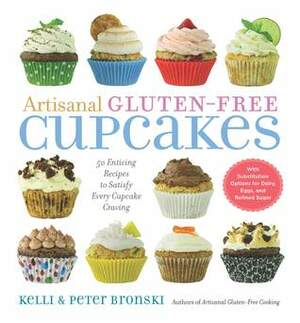 Artisanal Gluten-Free Cupcakes: 50 From-Scratch Recipes to Delight Every Cupcake Devotee—Gluten-Free and Otherwise by Peter Bronski, Kelli Bronski