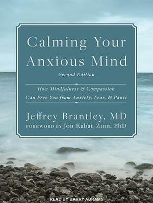 Calming Your Anxious Mind: How Mindfulness and Compassion Can Free You from Anxiety, Fear, and Panic by Jeffrey Brantley