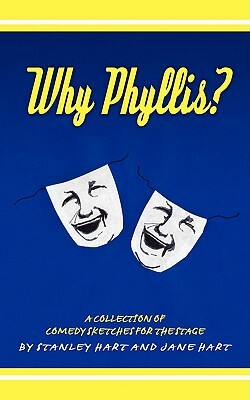 Why Phyllis?: A Collection of Comedy Sketches for the Stage by Stanley Hart, Jane Hart