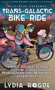 Trans-Galactic Bike Ride: Feminist Bicycle Science Fiction Stories of Transgender and Nonbinary Adventurers by Lydia Rogue