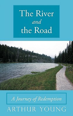 The River and the Road: A Journey of Redemption by Arthur Young