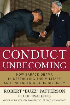 Conduct Unbecoming: How Barack Obama Is Destroying the Military and Endangering Our Security by Robert Patterson