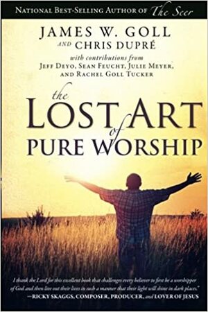 The Lost Art of Pure Worship by Sean Feucht, Julie Meyer, Chris Dupre, James W. Goll, Jeff Deyo