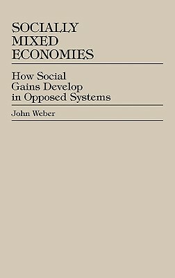 Socially Mixed Economies: How Social Gains Develop in Opposed Systems by John Weber