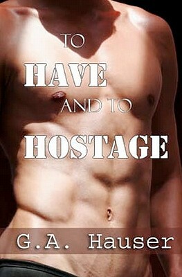 To Have and To Hostage by G.A. Hauser