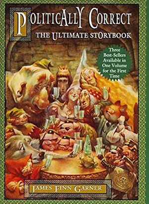 The Politically Correct Ultimate Storybook: Politically Correct Bedtime Stories, Politically Correct Holiday Stories, Once Upon a More Enlightened Time by James Finn Garner