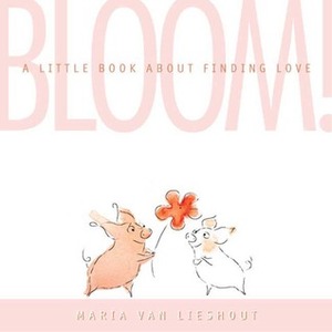 Bloom! A Little Book About Finding Love by Maria van Lieshout, Molly Leach