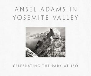 Ansel Adams in Yosemite Valley: Celebrating the Park at 150 by Peter Galassi