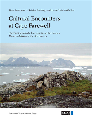 Cultural Encounters at Cape Farewell: The East Greenlandic Immigrants and the German Moravian Mission in the 19th Century by Einar Lund Jensen, Kristine Raahauge, Hans Christian Gulløv