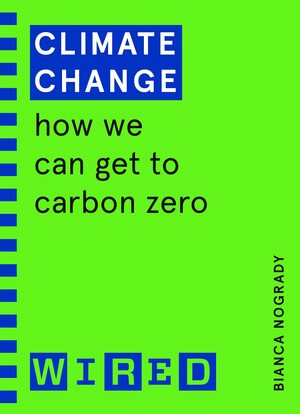 Climate Change (WIRED guides): How We Can Get to Carbon Zero by Bianca Nogrady, Wired