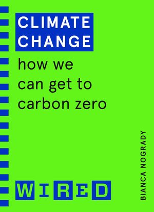 Climate Change (WIRED guides): How We Can Get to Carbon Zero by Wired, Bianca Nogrady