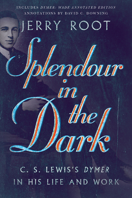 Splendour in the Dark: C. S. Lewis's Dymer in His Life and Work by Jerry Root, David C. Downing