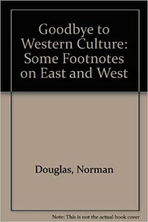 Good-Bye to Western Culture: Some Footnotes on East and West by Norman Douglas