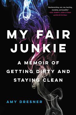 My Fair Junkie: A Memoir of Getting Dirty and Staying Clean by Amy Dresner