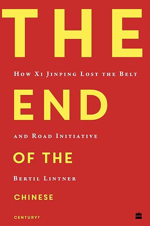 The End of the Chinese Century? How Xi Jinping Lost the Belt and Road Initiative by Bertil Lintner