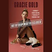 Outofshapeworthlessloser: A Memoir of Figure Skating, F*cking Up, and Figuring It Out by Gracie Gold
