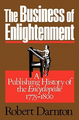 The Business of Enlightenment: A Publishing History of the Encyclopédie, 1775-1800 by Robert Darnton