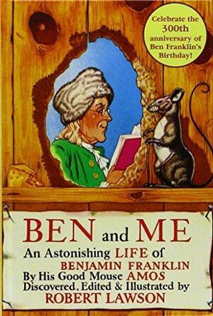 Ben and Me: A New and Astonishing Life of Benjamin Franklin As Written by His Good Mouse Amos by Robert Lawson, Robert Lawson