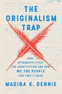 The Originalism Trap: How Extremists Stole the Constitution and How We the People Can Take It Back by Madiba K. Dennie